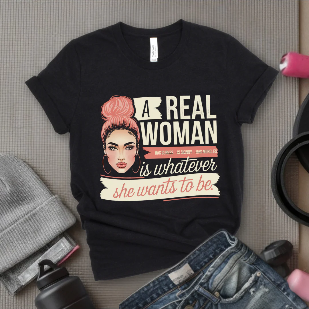 A Real Women Is Whatever She Wants To Be - Feminist T-Shirt - Women Empowerment Tee - Bella Canvas 3001