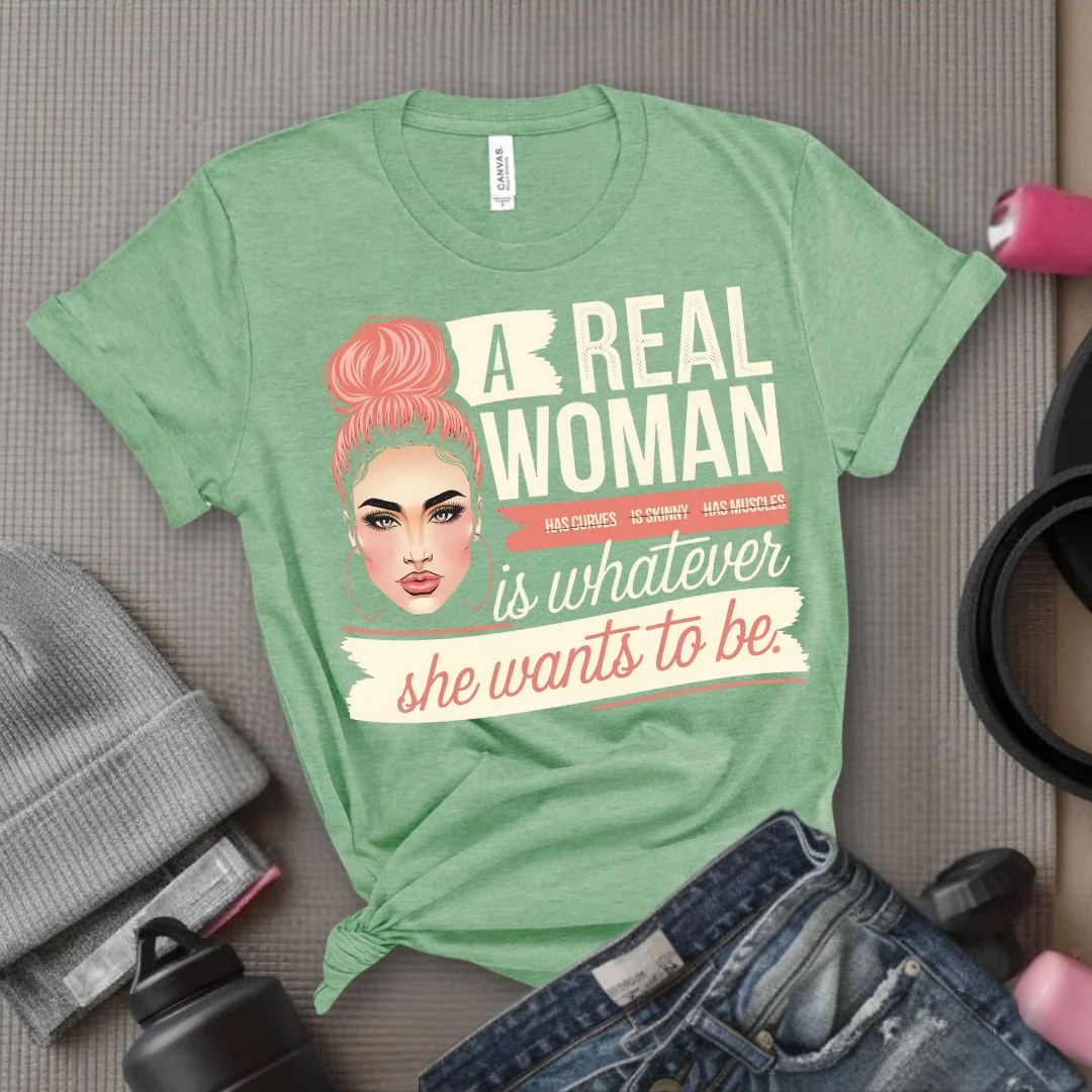A Real Women Is Whatever She Wants To Be - Feminist T-Shirt - Women Empowerment Tee - Bella Canvas 3001