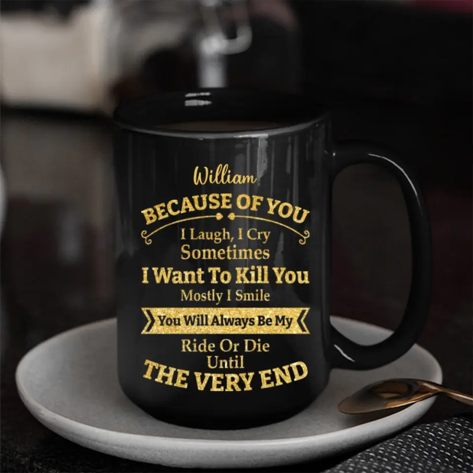 Because of You I Laugh I Cry You Will Be My Ride Or Die - Ceramic Black Coffee Mug - Gift For BFF - Image 6