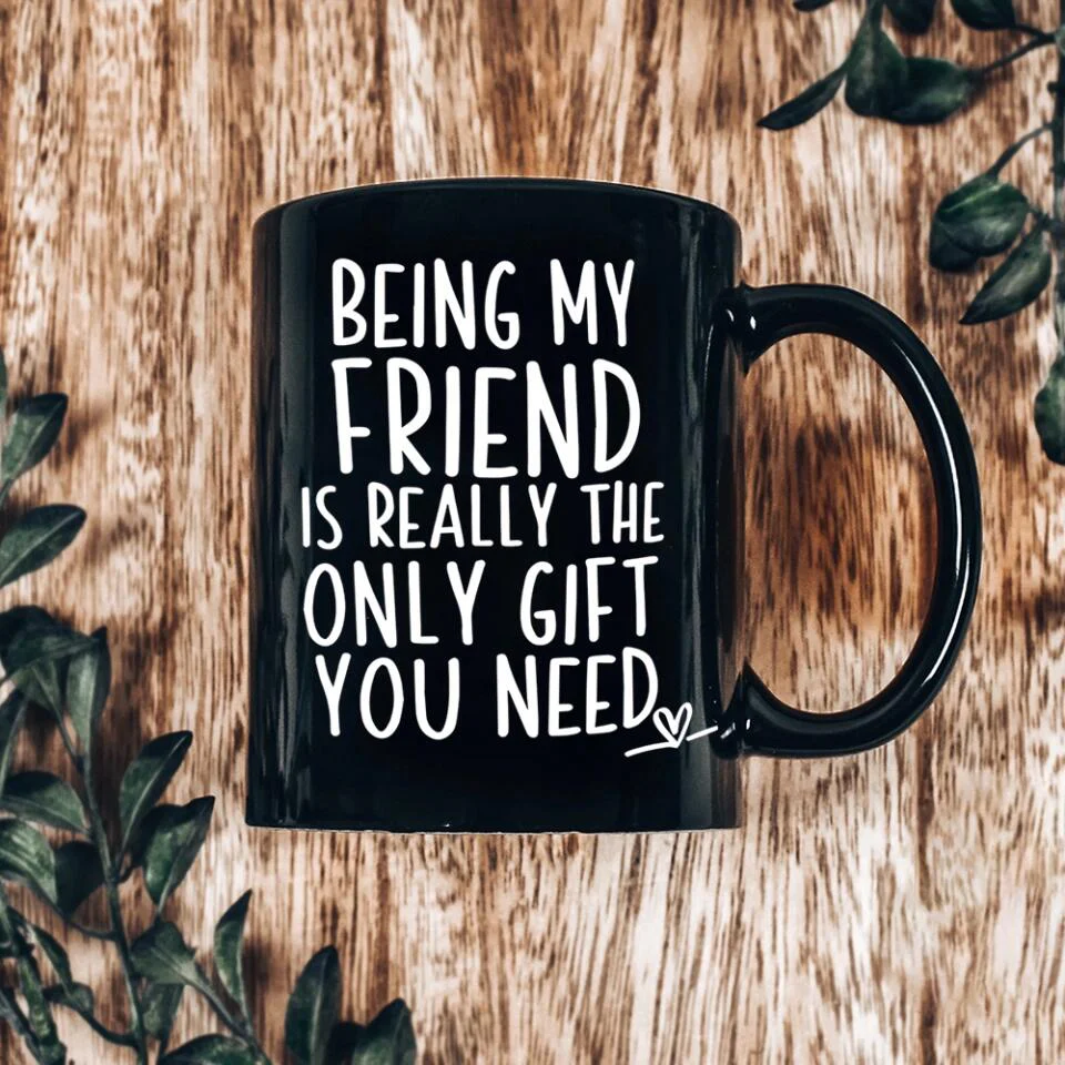 Being My Friend Is The Only Gift You Really Need - Black Mug - Christmas Gift For Friends - Image 4