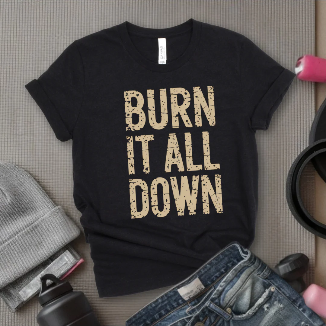 Burn It All Down - Girl Power Inspirational T-Shirt - Women Empowerment Tee - Gift for Her - Bella Canvas 3001