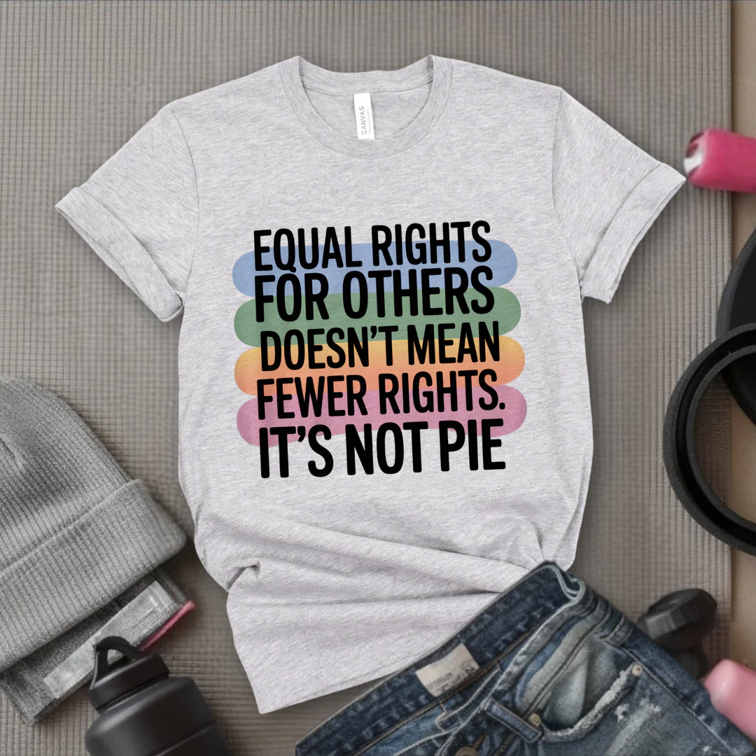 Equal Rights for Others Doesn't Mean Fewer Rights For You, It's Not Pie Shirt - Human Rights Tee- Equality Gift for Men & Women - Bella Canvas 3001