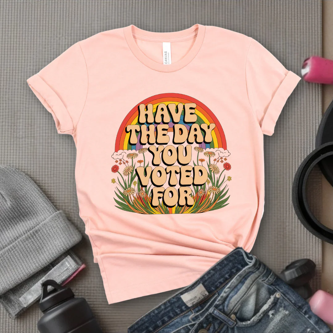 Have The Day You Voted For - Girl Power Inspirational T-Shirt - Women Empowerment Tee - Gift for Her - Bella Canvas 3001
