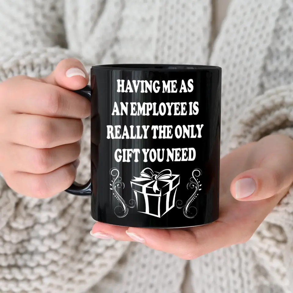 Having Me As An Employee Is The Really Gift You Need, Ceramic Black Mug, Gift For Your Boss from Staff - Image 3