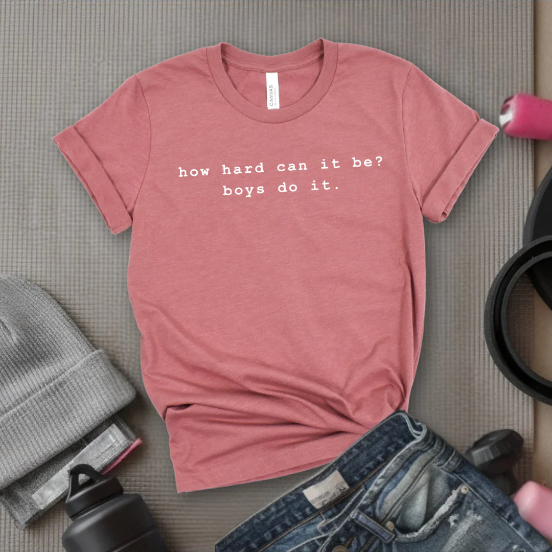 How Hard Can It Be? Boys Do It. - Women Empower Feminist Tee - Bella Canvas 3001