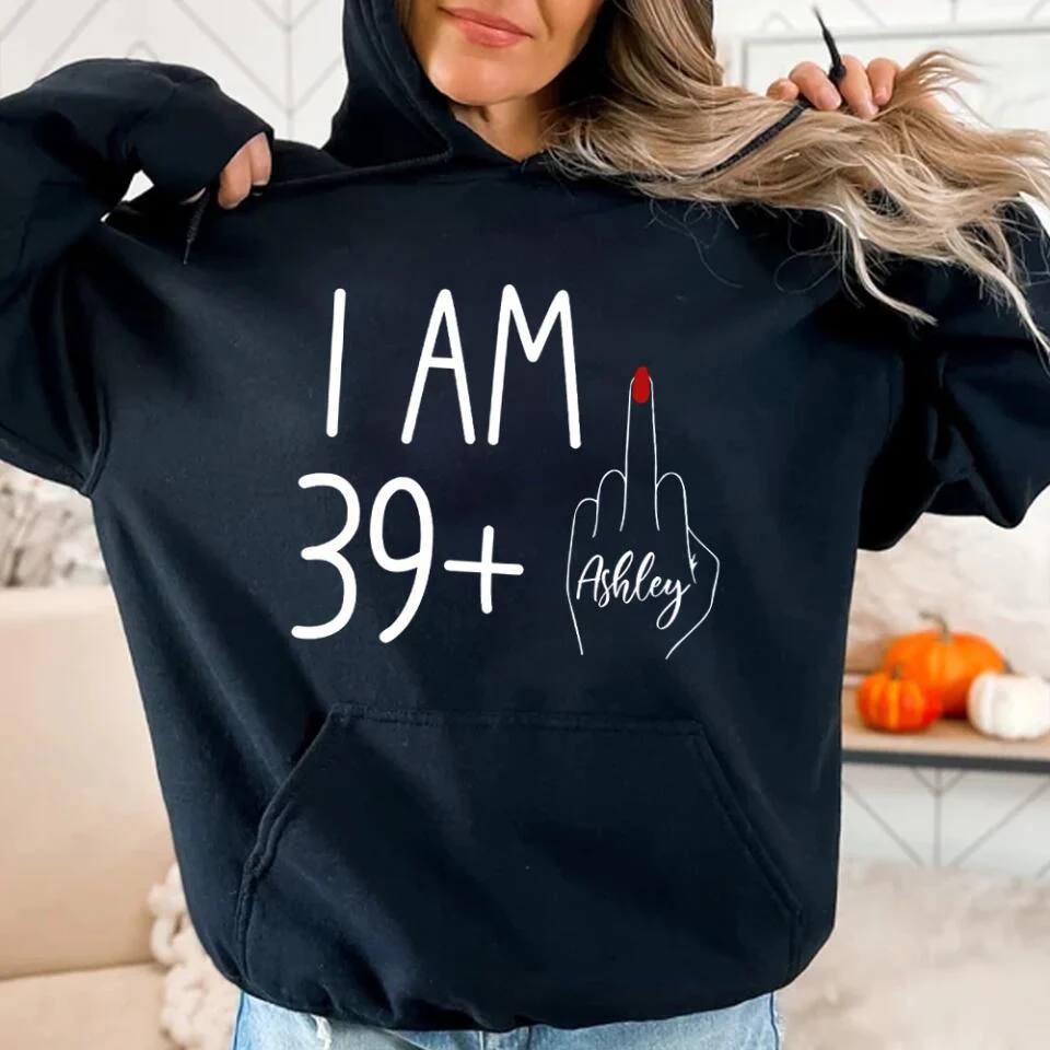 I am 39 + T-shirt, 40th Birthday Sweatshirt - Custom Age Hoodie - Funny Birthday Gift for Women - Image 9