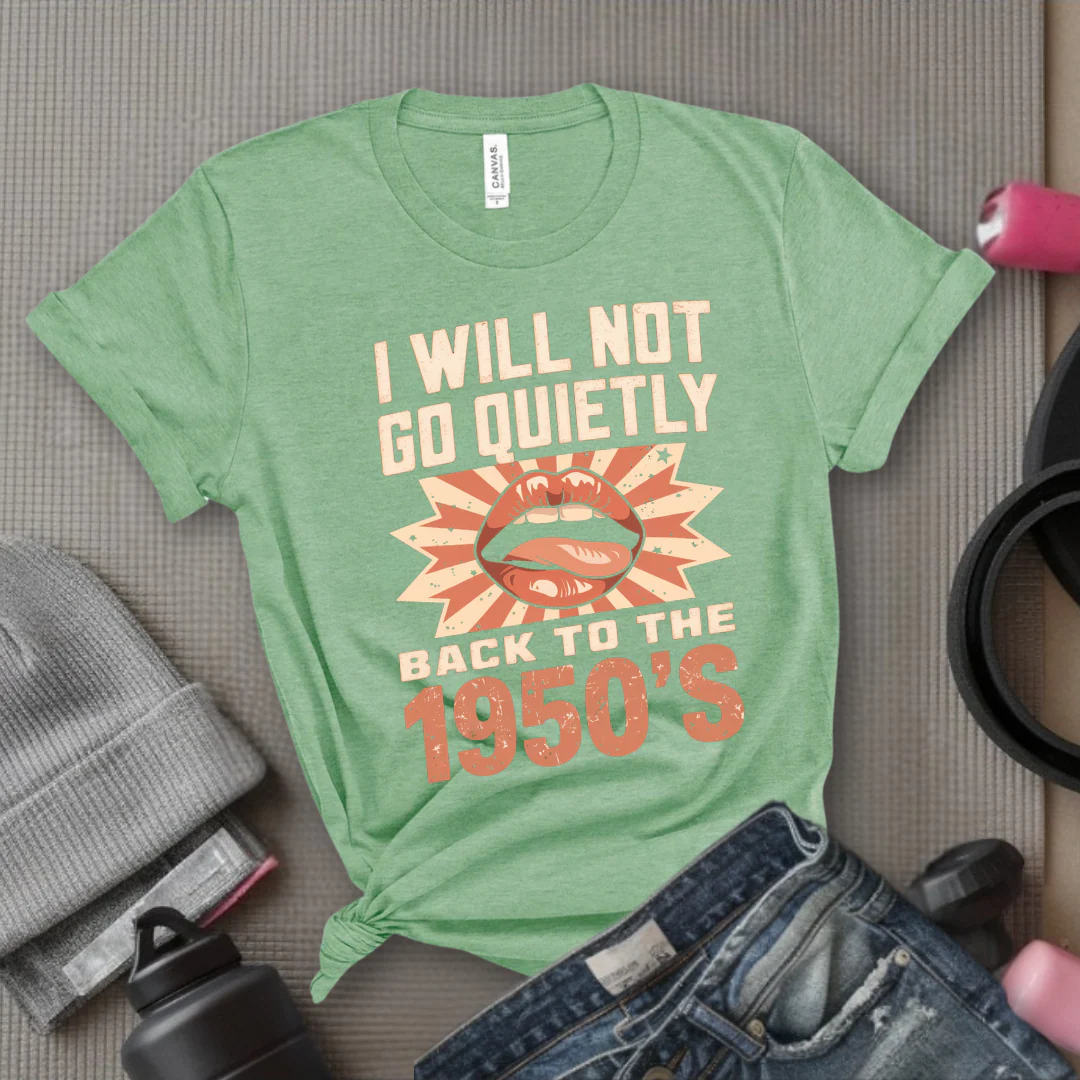 I Will Not Go Quietly Back To The 1950's - Girl Power Inspirational T-Shirt - Women Empowerment Tee - Gift for Her - Bella Canvas 3001