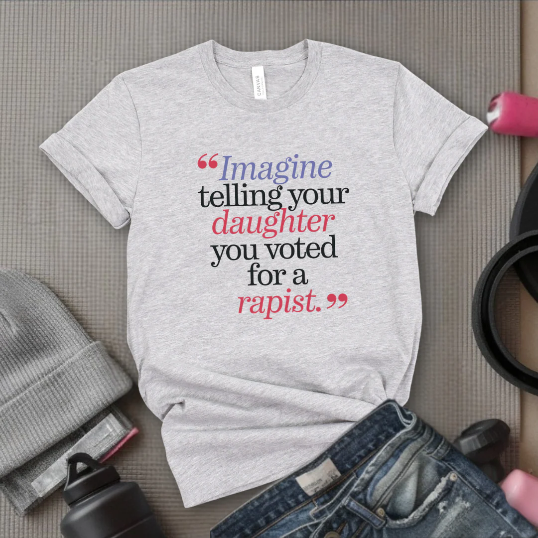 Image Your Daughter You Voted For A Rapist - Women Empowerment Tshirt - Gift for Strong Women, Feminists - Bella Canvas 3001