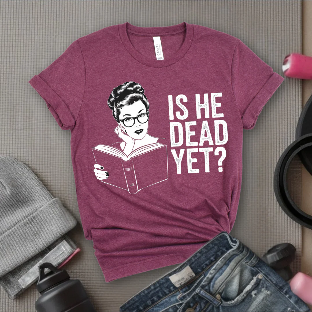 Is He Dead Yet? - Girl Power Inspirational T-Shirt - Women Empowerment Tee - Gift for Her - Bella Canvas 3001
