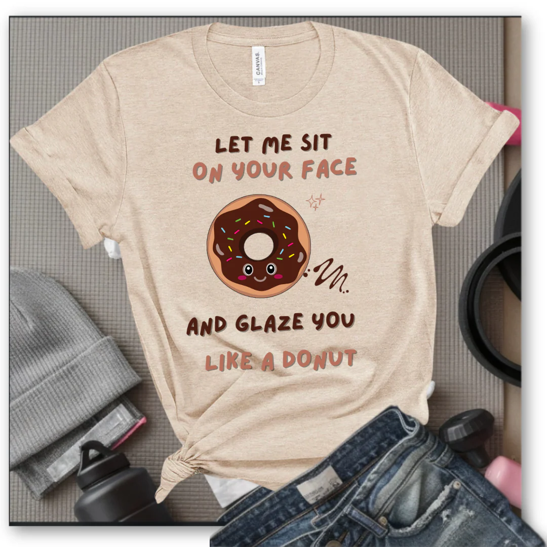 Let Me Sit On Your Face And Glaze You Like A Donut T-Shirt - Funny Saying Women T-Shirt - Sarcasm Humorous Shirt - Novelty Tee - Bella Canvas 3001 - Image 2