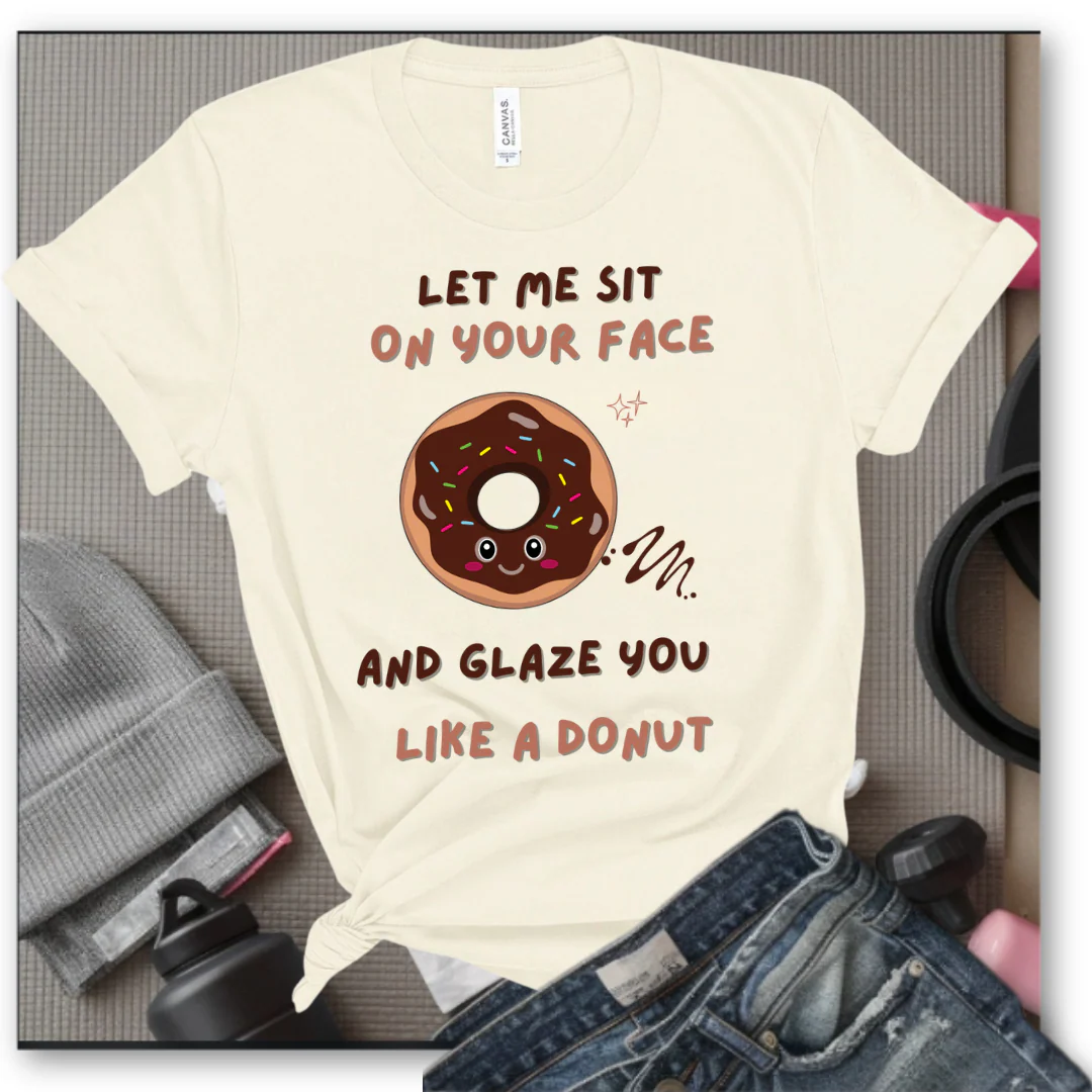 Let Me Sit On Your Face And Glaze You Like A Donut T-Shirt - Funny Saying Women T-Shirt - Sarcasm Humorous Shirt - Novelty Tee - Bella Canvas 3001 - Image 4