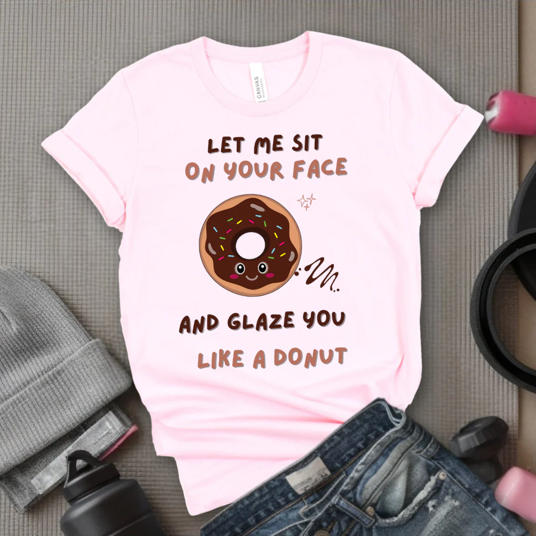 Let Me Sit On Your Face And Glaze You Like A Donut T-Shirt - Funny Saying Women T-Shirt - Sarcasm Humorous Shirt - Novelty Tee - Bella Canvas 3001 - Image 5