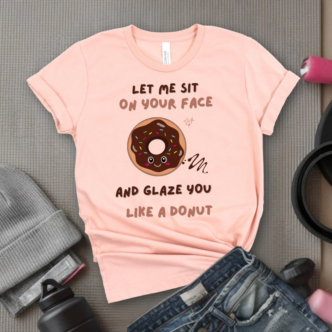 Let Me Sit On Your Face And Glaze You Like A Donut T-Shirt - Funny Saying Women T-Shirt - Sarcasm Humorous Shirt - Novelty Tee - Bella Canvas 3001 - Image 7