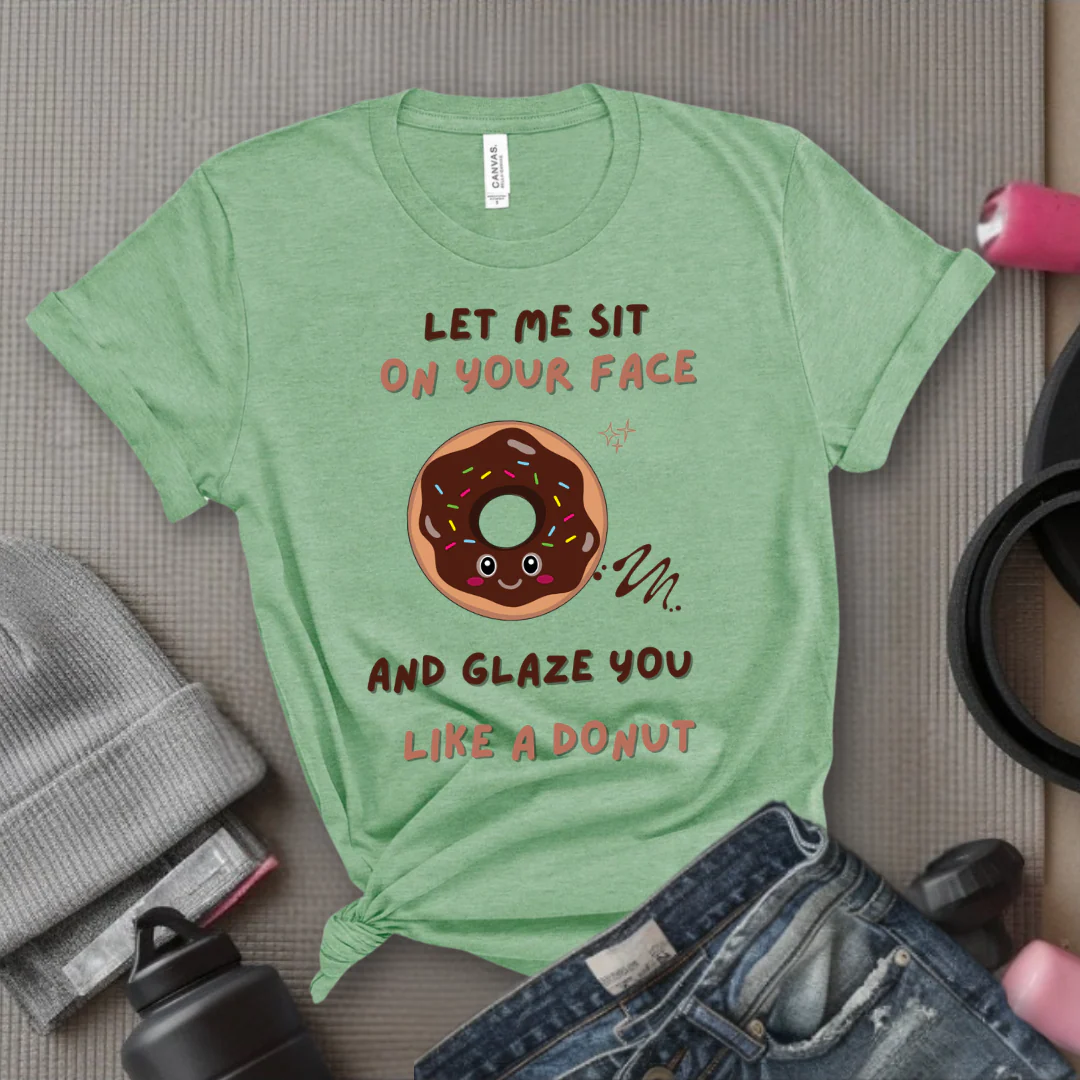 Let Me Sit On Your Face And Glaze You Like A Donut T-Shirt - Funny Saying Women T-Shirt - Sarcasm Humorous Shirt - Novelty Tee - Bella Canvas 3001 - Image 9