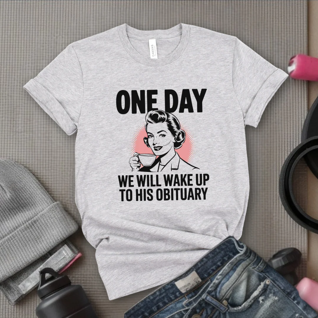 One Day We Will Wake Up to His Obituary - Girl Power Inspirational T-Shirt - Women Empowerment Tee - Gift for Her - Bella Canvas 3001