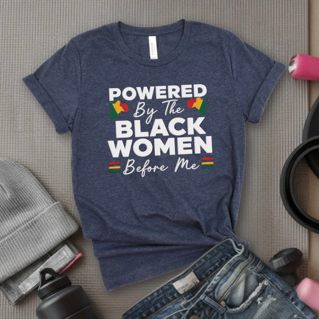 Powered By The Black Women Before Me - Women Empowerment Tee - Gift for Her - Bella Canvas 3001