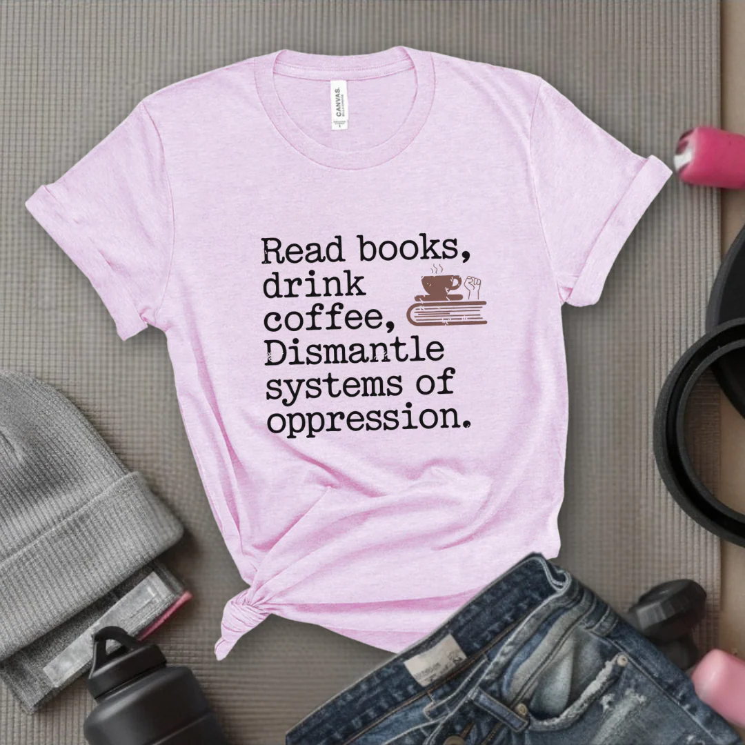 Read Books Drink Coffee Dismantle Systems of Oppression - Women Empowerment Tshirt - Gift for Strong Women, Feminists - Bella Canvas 3001 - Image 8