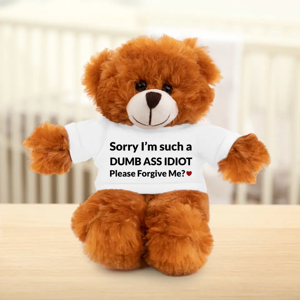 Sorry I'm Just A Dumb Ass Idiot, Please Forgive Me - Teddy Bear With Tshirt - Image 3