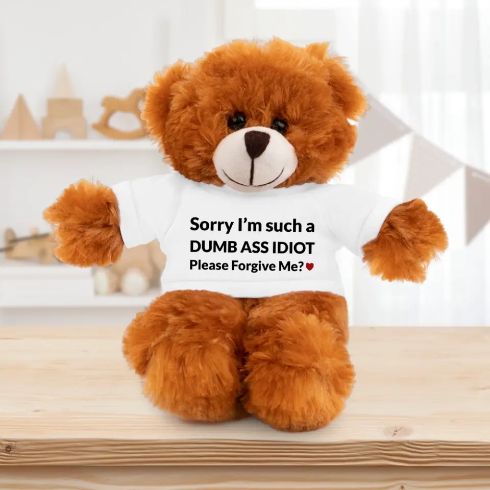 Sorry I'm Just A Dumb Ass Idiot, Please Forgive Me - Teddy Bear With Tshirt - Image 4