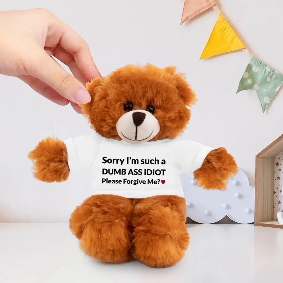 Sorry I'm Just A Dumb Ass Idiot, Please Forgive Me - Teddy Bear With Tshirt - Image 5