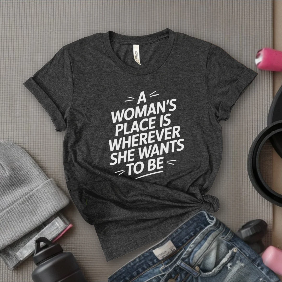 The Woman's Place Is Wherever She Wants To Be - Feminism Inspired Tee - Women Right Shirts - Unisex Jersey Short Sleeve Shirt - Gift for Feminists - Bella Canvas 3001