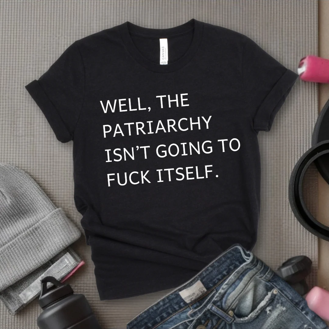 Well, The Patriarchy Isn't Going To Fuck Itself - Girl Power Inspirational T-Shirt - Women Empowerment Tee - Gift for Her - Bella Canvas 3001