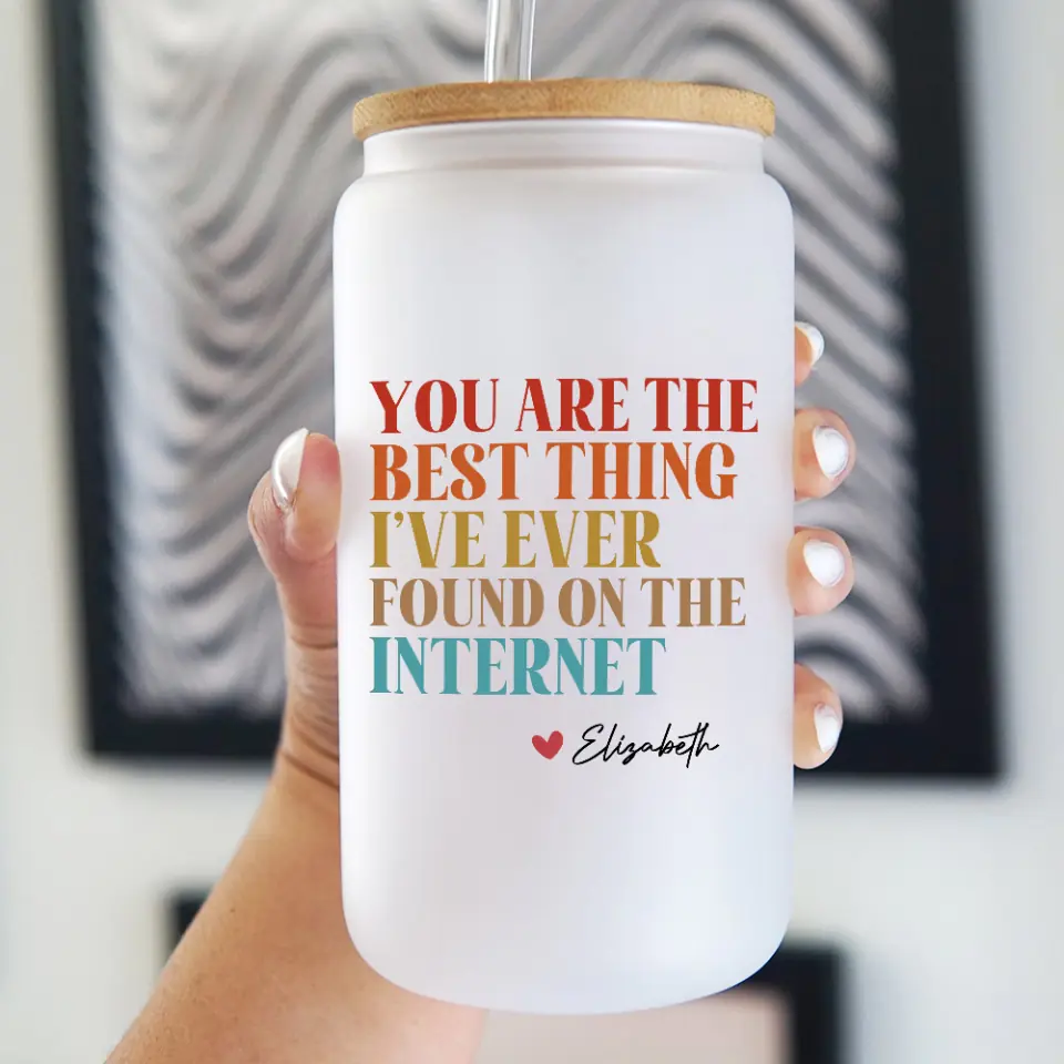 You Are The Best Thing I've Ever Found On The Internet - Frosted Glass Can